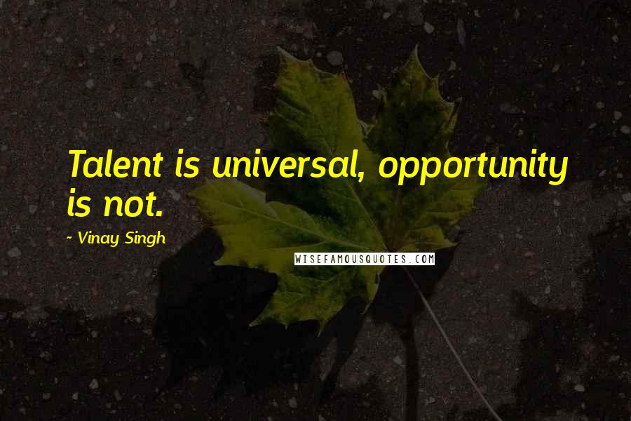 Vinay Singh quotes: Talent is universal, opportunity is not.