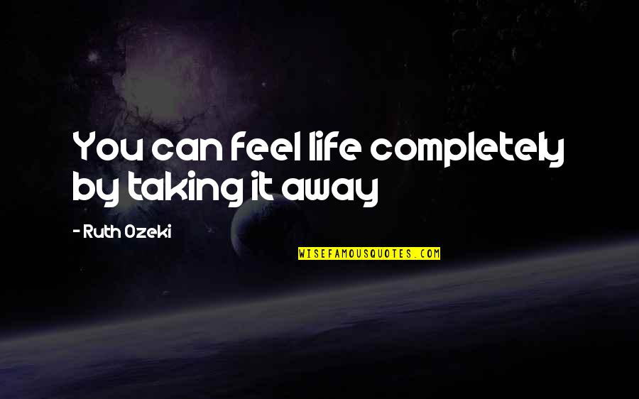 Vinayaka Mission Quotes By Ruth Ozeki: You can feel life completely by taking it Vinayaka Mission Quotes By Ruth Ozeki: You can feel life completely by taking it