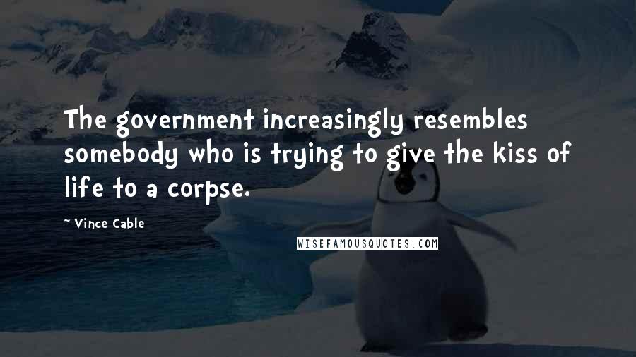 Vince Cable quotes: The government increasingly resembles somebody who is trying to give the kiss of life to a corpse.