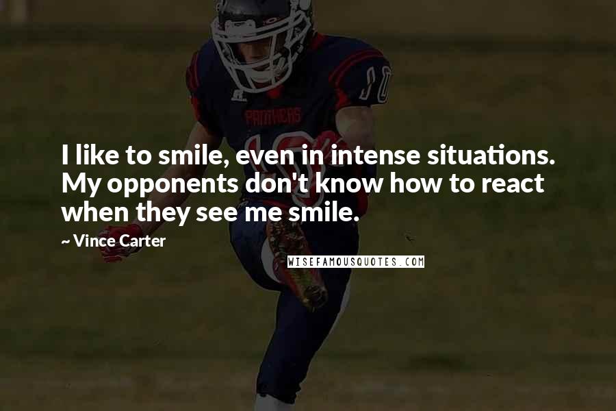 Vince Carter quotes: I like to smile, even in intense situations. My opponents don't know how to react when they see me smile.