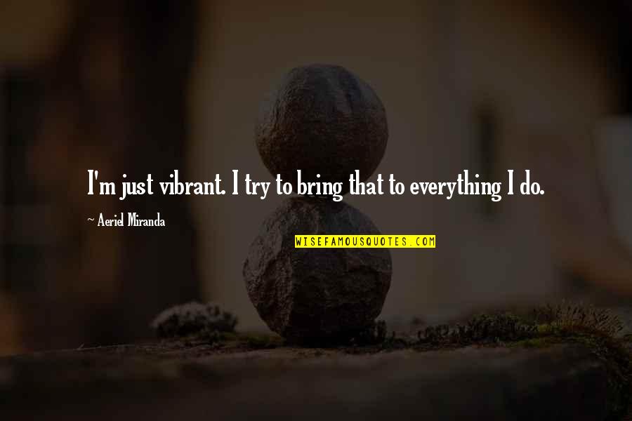 Vince Dooley Quotes By Aeriel Miranda: I'm just vibrant. I try to bring that Vince Dooley Quotes By Aeriel Miranda: I'm just vibrant. I try to bring that