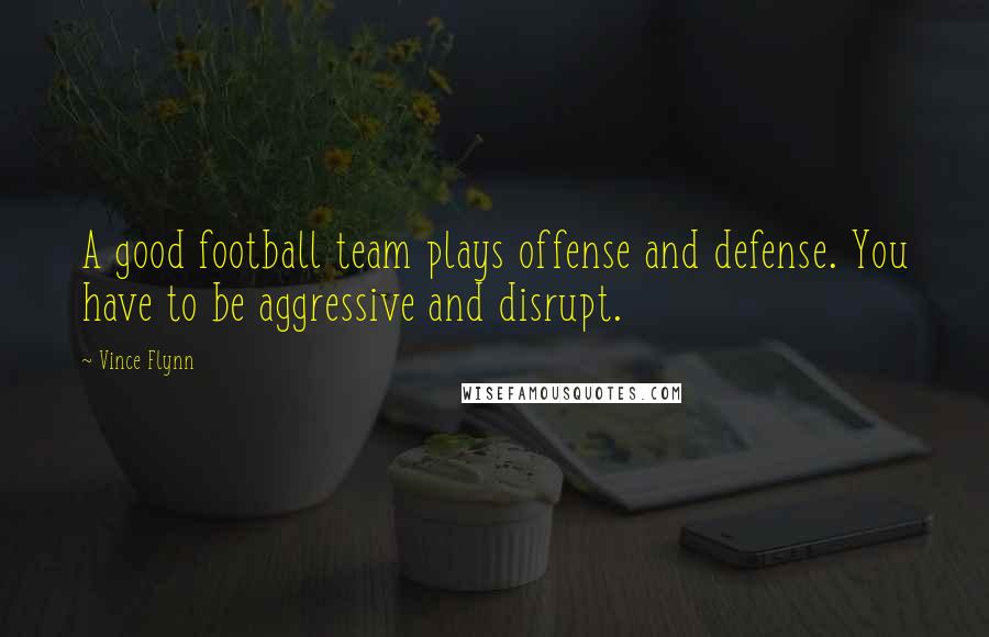 Vince Flynn quotes: A good football team plays offense and defense. You have to be aggressive and disrupt.