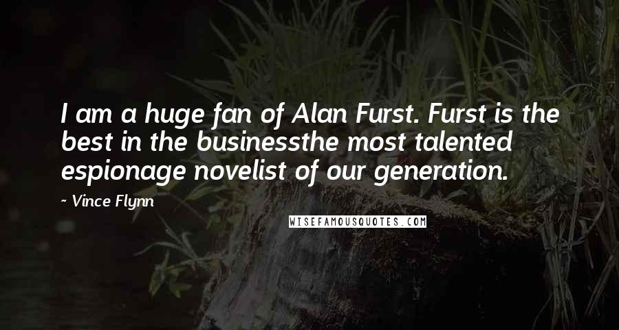 Vince Flynn quotes: I am a huge fan of Alan Furst. Furst is the best in the businessthe most talented espionage novelist of our generation.