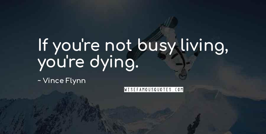 Vince Flynn quotes: If you're not busy living, you're dying.