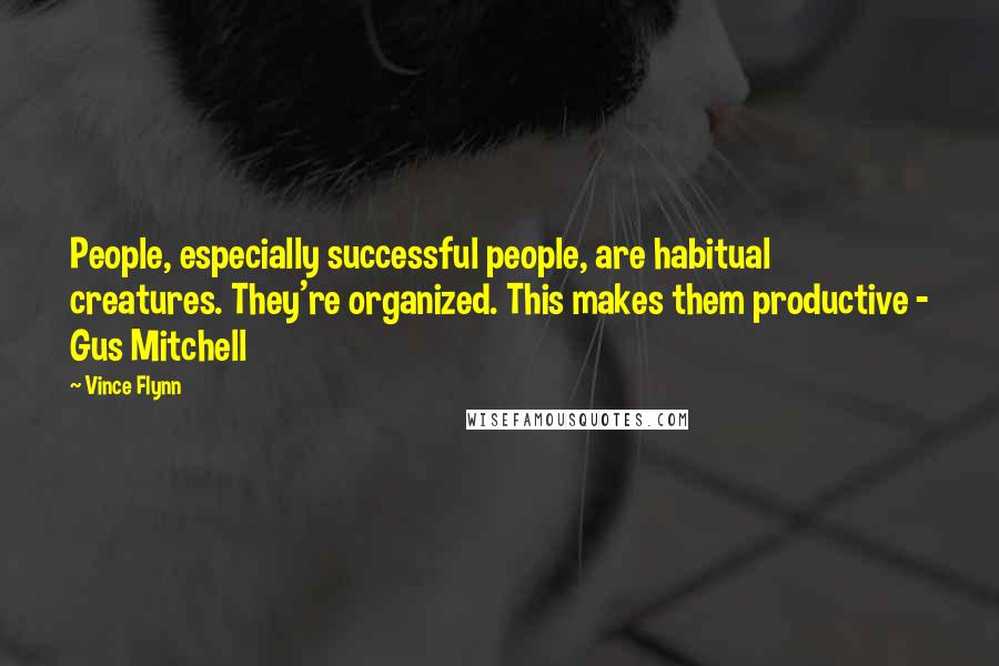 Vince Flynn quotes: People, especially successful people, are habitual creatures. They're organized. This makes them productive - Gus Mitchell Vince Flynn quotes: People, especially successful people, are habitual creatures. They're organized. This makes them productive - Gus Mitchell