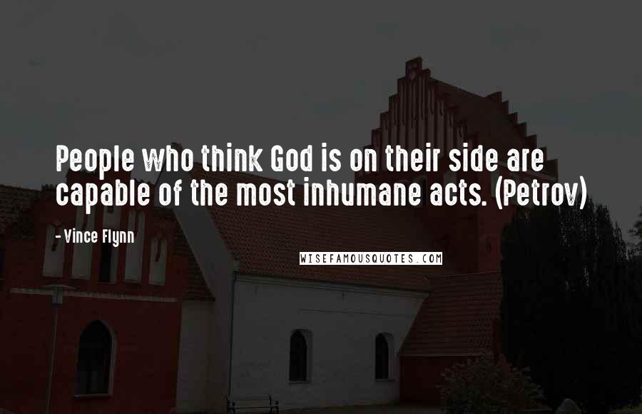 Vince Flynn quotes: People who think God is on their side are capable of the most inhumane acts. (Petrov)