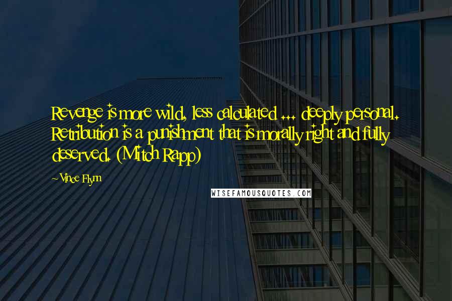 Vince Flynn quotes: Revenge is more wild, less calculated ... deeply personal. Retribution is a punishment that is morally right and fully deserved. (Mitch Rapp)