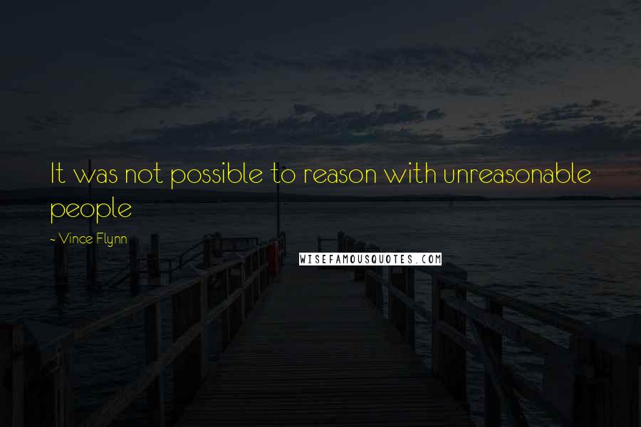 Vince Flynn quotes: It was not possible to reason with unreasonable people