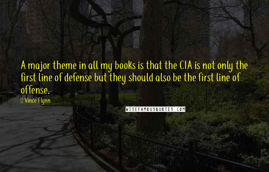 Vince Flynn quotes: A major theme in all my books is that the CIA is not only the first line of defense but they should also be the first line of offense.