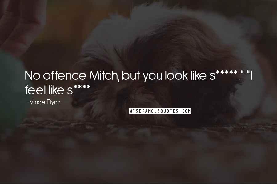 Vince Flynn quotes: No offence Mitch, but you look like s*****." "I feel like s****