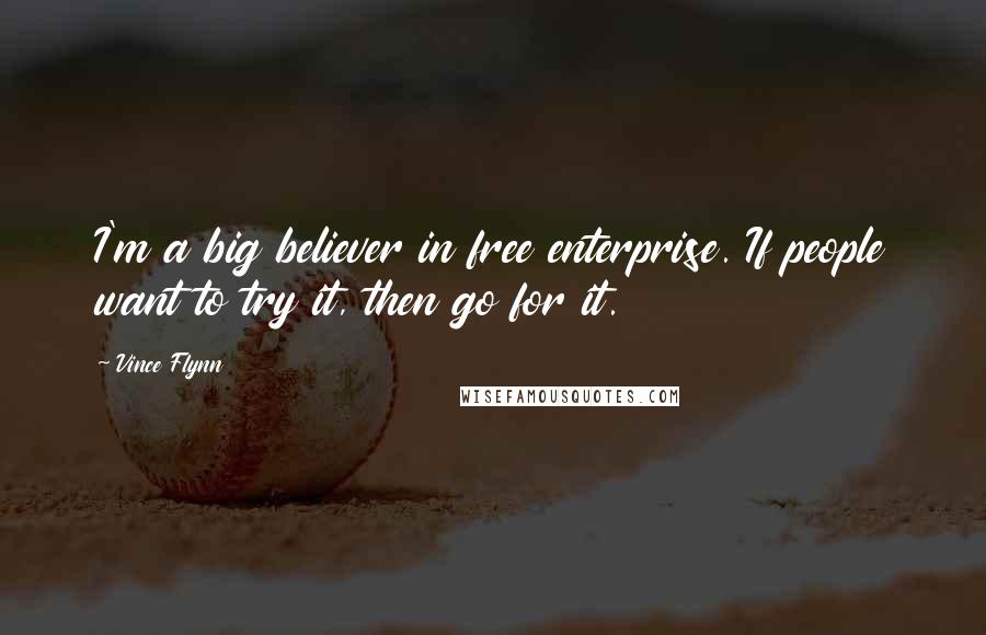 Vince Flynn quotes: I'm a big believer in free enterprise. If people want to try it, then go for it.