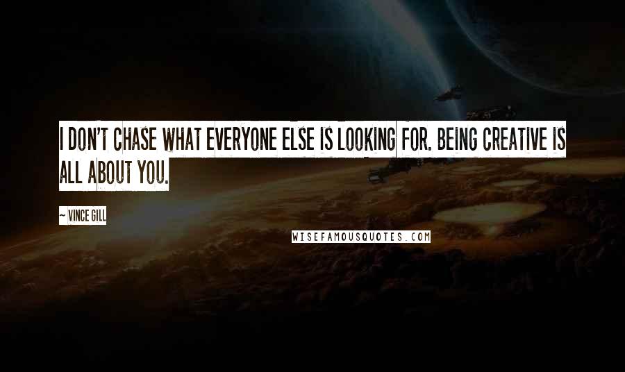 Vince Gill quotes: I don't chase what everyone else is looking for. Being creative is all about you.