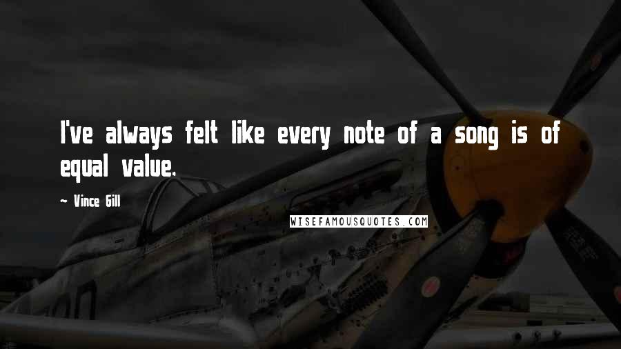 Vince Gill quotes: I've always felt like every note of a song is of equal value.