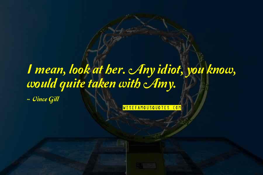 Vince Gill Quotes By Vince Gill: I mean, look at her. Any idiot, you