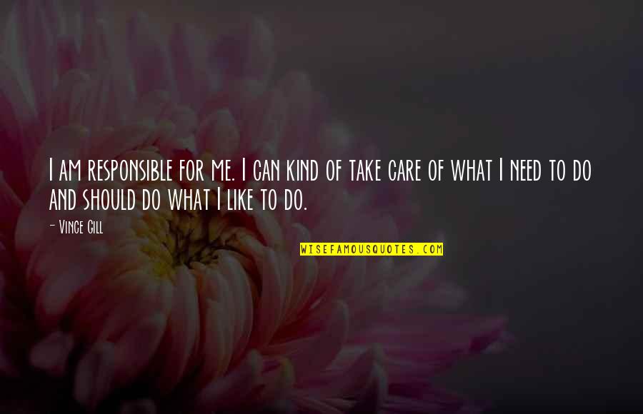 Vince Gill Quotes By Vince Gill: I am responsible for me. I can kind