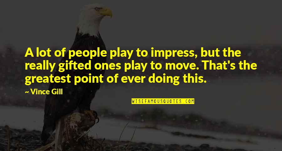 Vince Gill Quotes By Vince Gill: A lot of people play to impress, but