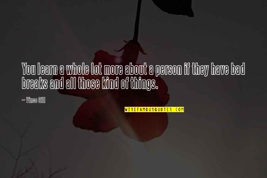 Vince Gill Quotes By Vince Gill: You learn a whole lot more about a