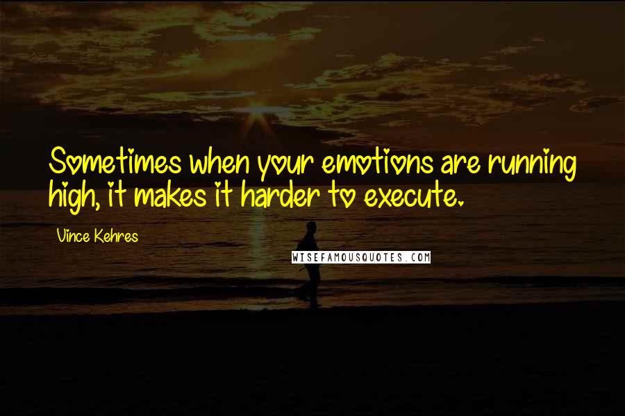 Vince Kehres quotes: Sometimes when your emotions are running high, it makes it harder to execute.