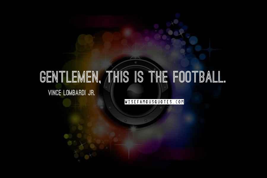 Vince Lombardi Jr. quotes: Gentlemen, this is the football.