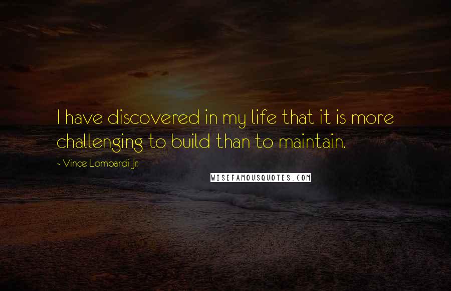 Vince Lombardi Jr. quotes: I have discovered in my life that it is more challenging to build than to maintain.