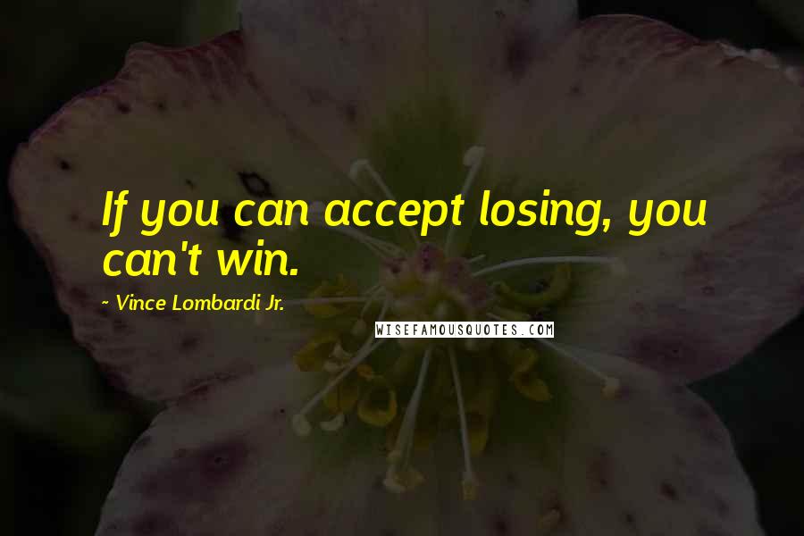 Vince Lombardi Jr. quotes: If you can accept losing, you can't win.