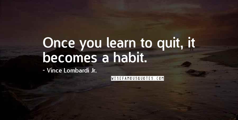 Vince Lombardi Jr. quotes: Once you learn to quit, it becomes a habit.