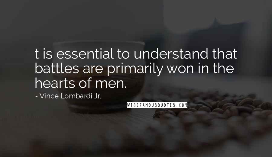 Vince Lombardi Jr. quotes: t is essential to understand that battles are primarily won in the hearts of men.