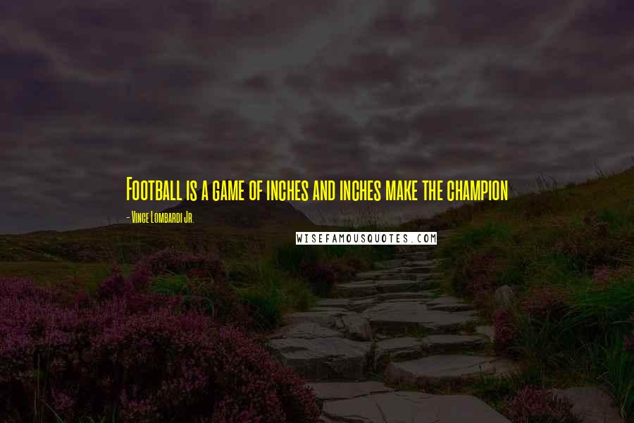 Vince Lombardi Jr. quotes: Football is a game of inches and inches make the champion