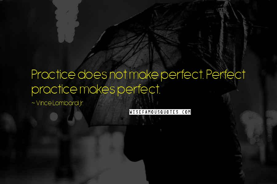 Vince Lombardi Jr. quotes: Practice does not make perfect. Perfect practice makes perfect.