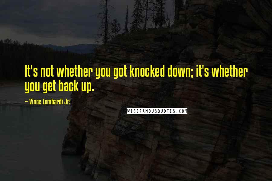 Vince Lombardi Jr. quotes: It's not whether you got knocked down; it's whether you get back up.