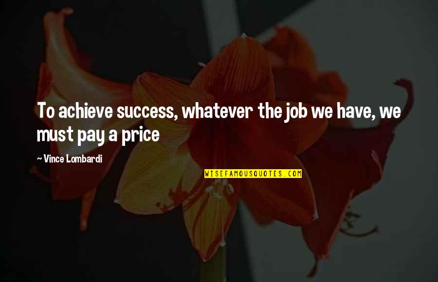 Vince Lombardi Quotes By Vince Lombardi: To achieve success, whatever the job we have,