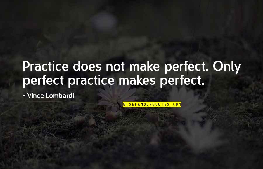 Vince Lombardi Quotes By Vince Lombardi: Practice does not make perfect. Only perfect practice