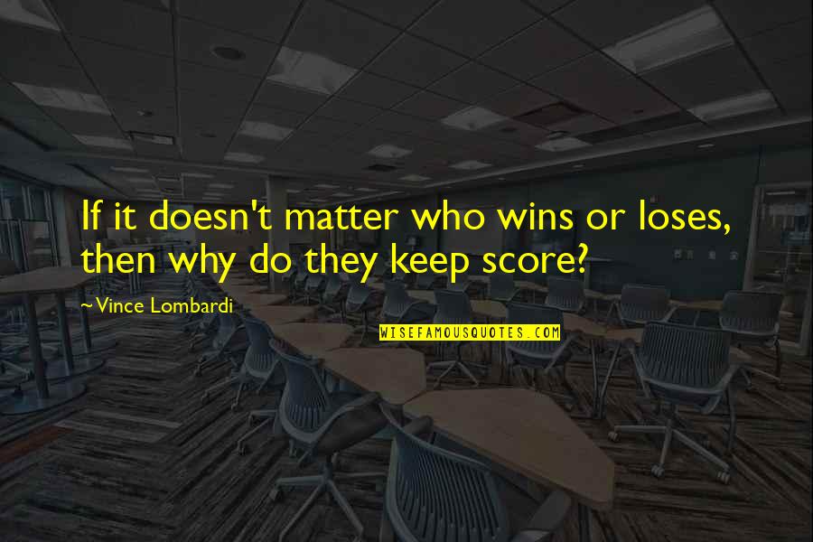 Vince Lombardi Quotes By Vince Lombardi: If it doesn't matter who wins or loses,