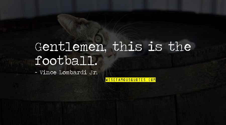 Vince Lombardi Quotes By Vince Lombardi Jr.: Gentlemen, this is the football.