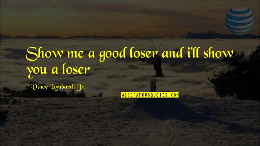 Vince Lombardi Quotes By Vince Lombardi Jr.: Show me a good loser and i'll show