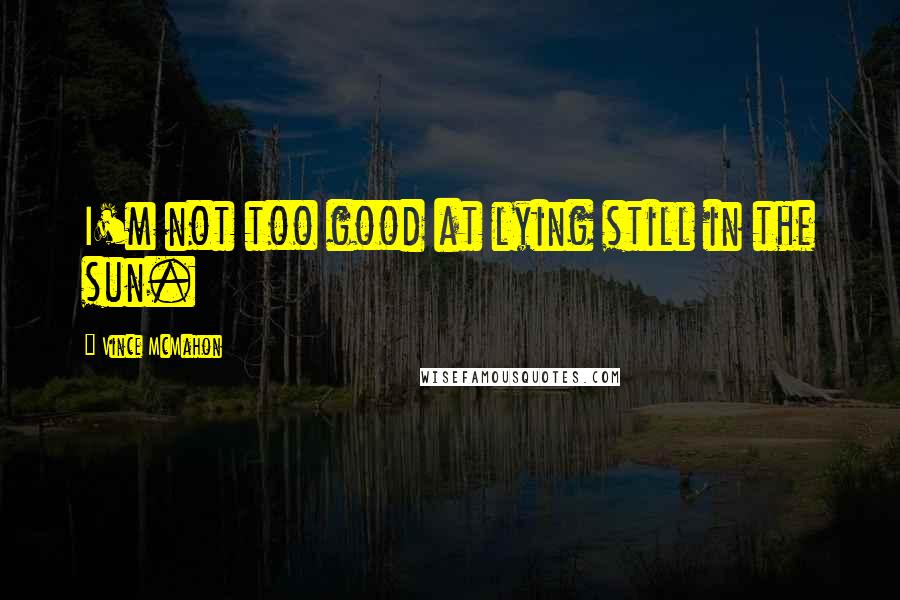 Vince McMahon quotes: I'm not too good at lying still in the sun. Vince McMahon quotes: I'm not too good at lying still in the sun.