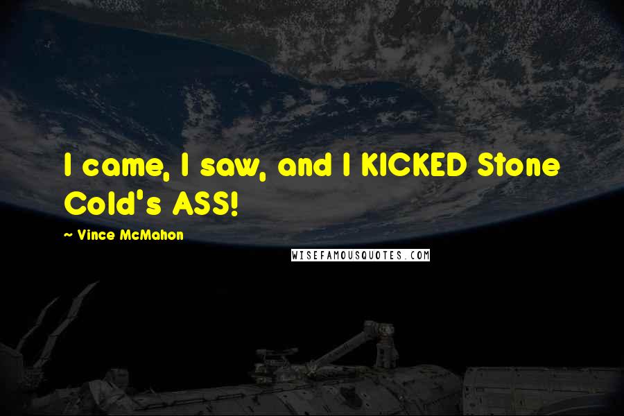 Vince McMahon quotes: I came, I saw, and I KICKED Stone Cold's ASS! Vince McMahon quotes: I came, I saw, and I KICKED Stone Cold's ASS!