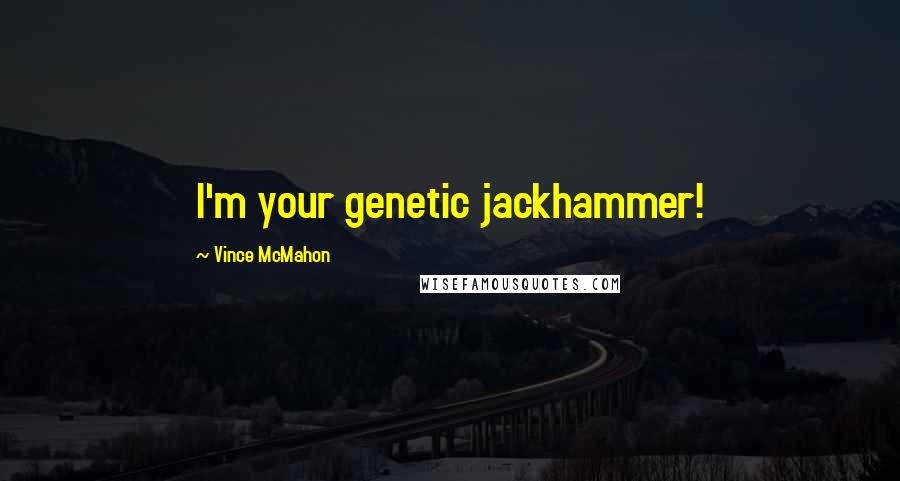 Vince McMahon quotes: I'm your genetic jackhammer!