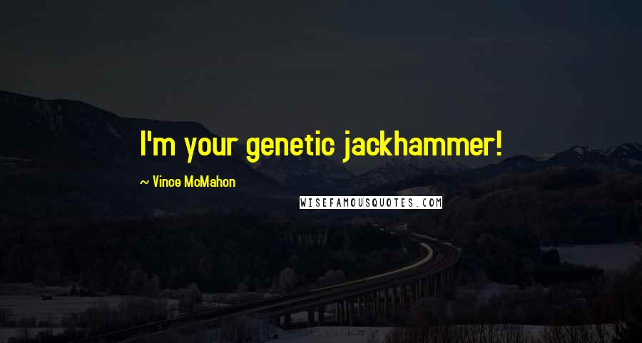 Vince McMahon quotes: I'm your genetic jackhammer! Vince McMahon quotes: I'm your genetic jackhammer!