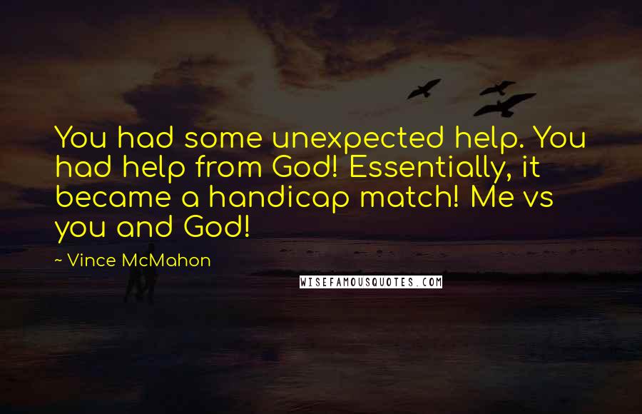 Vince McMahon quotes: You had some unexpected help. You had help from God! Essentially, it became a handicap match! Me vs you and God!