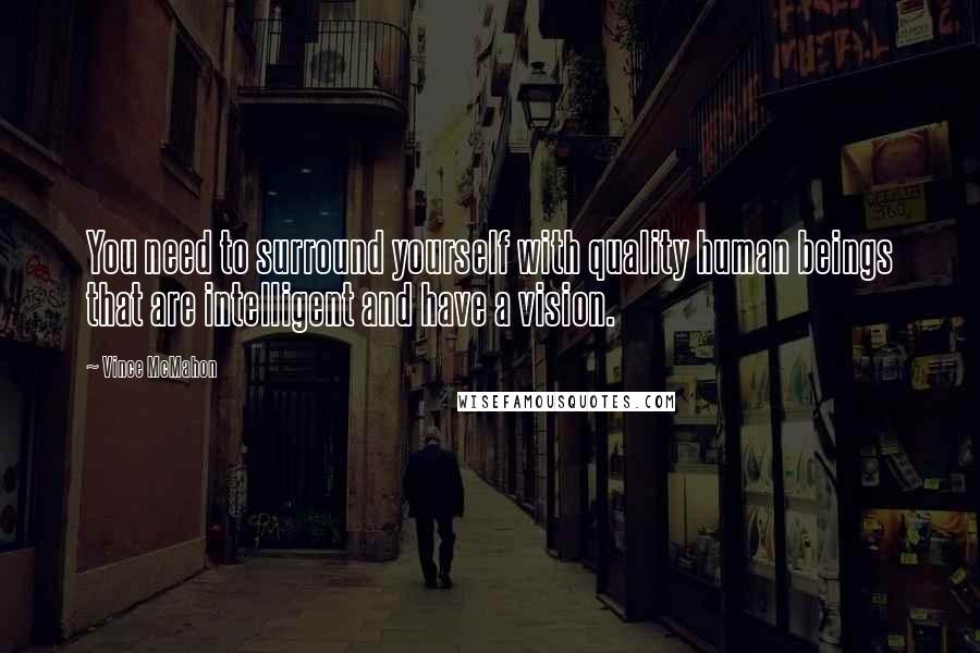 Vince McMahon quotes: You need to surround yourself with quality human beings that are intelligent and have a vision. Vince McMahon quotes: You need to surround yourself with quality human beings that are intelligent and have a vision.