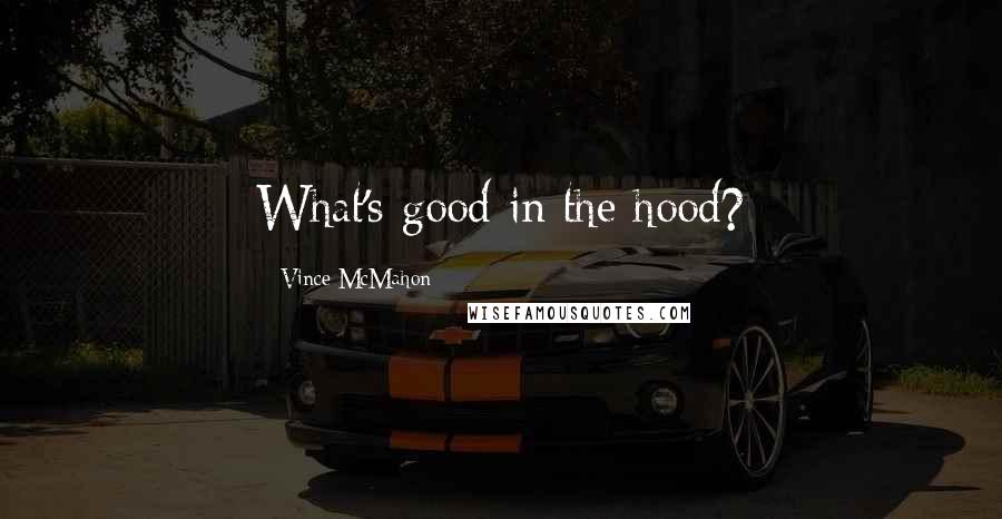 Vince McMahon quotes: What's good in the hood?