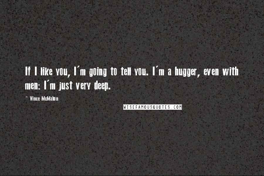 Vince McMahon quotes: If I like you, I'm going to tell you. I'm a hugger, even with men: I'm just very deep. Vince McMahon quotes: If I like you, I'm going to tell you. I'm a hugger, even with men: I'm just very deep.