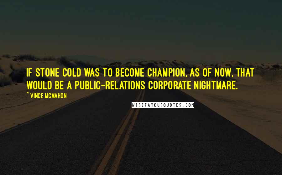 Vince McMahon quotes: If Stone Cold was to become champion, as of now, that would be a public-relations corporate nightmare.
