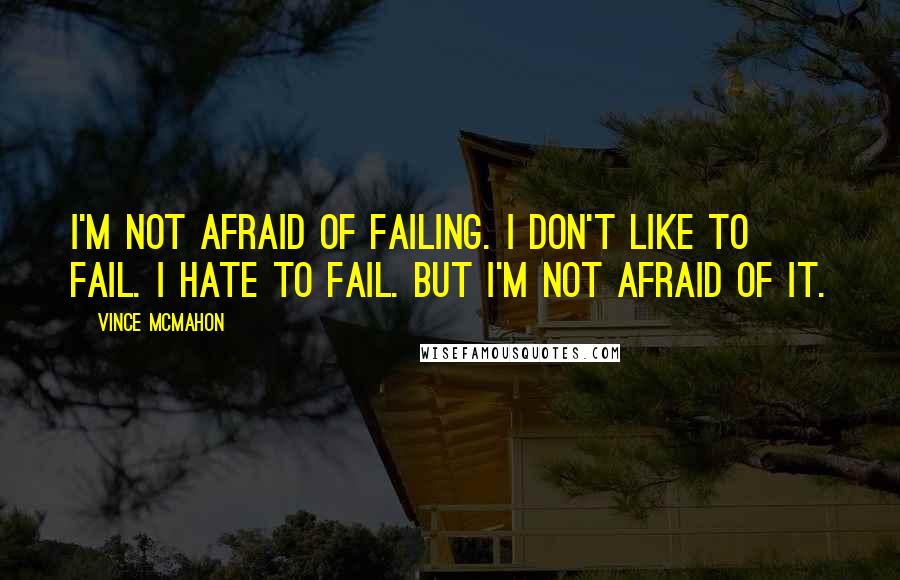 Vince McMahon quotes: I'm not afraid of failing. I don't like to fail. I hate to fail. But I'm not afraid of it. Vince McMahon quotes: I'm not afraid of failing. I don't like to fail. I hate to fail. But I'm not afraid of it.