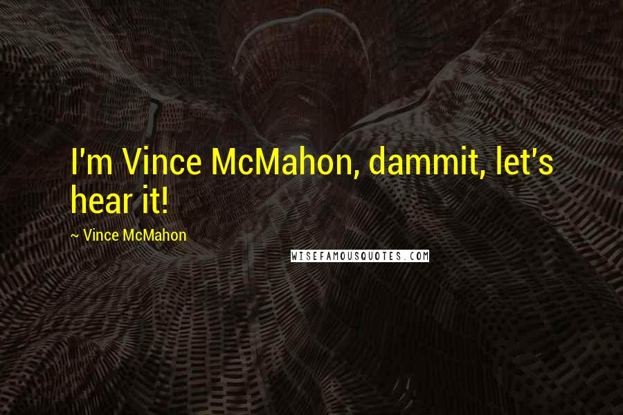 Vince McMahon quotes: I'm Vince McMahon, dammit, let's hear it! Vince McMahon quotes: I'm Vince McMahon, dammit, let's hear it!