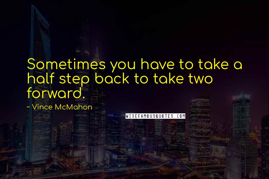 Vince McMahon quotes: Sometimes you have to take a half step back to take two forward.