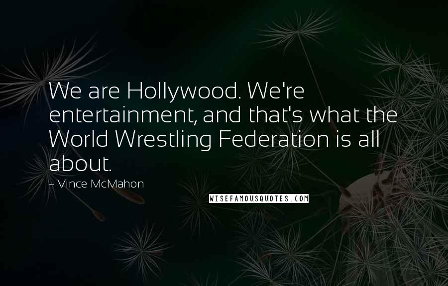 Vince McMahon quotes: We are Hollywood. We're entertainment, and that's what the World Wrestling Federation is all about.