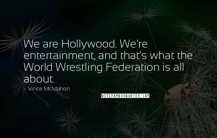 Vince McMahon quotes: We are Hollywood. We're entertainment, and that's what the World Wrestling Federation is all about. Vince McMahon quotes: We are Hollywood. We're entertainment, and that's what the World Wrestling Federation is all about.