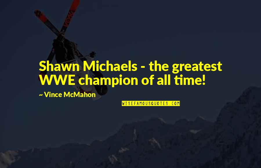 Vince Mcmahon Quotes By Vince McMahon: Shawn Michaels - the greatest WWE champion of Vince Mcmahon Quotes By Vince McMahon: Shawn Michaels - the greatest WWE champion of